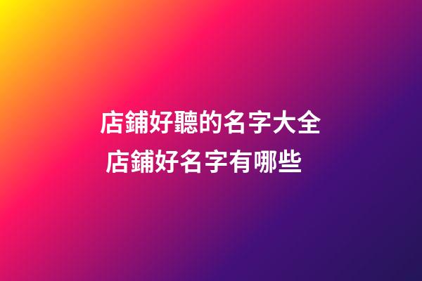 店鋪好聽的名字大全 店鋪好名字有哪些-第1張-店鋪起名-玄機派